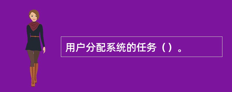 用户分配系统的任务（）。