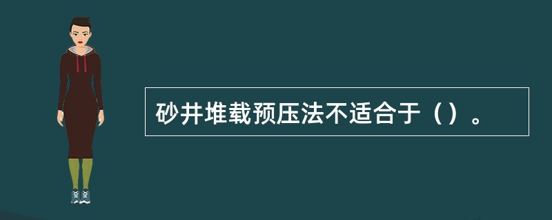 砂井堆载预压法不适合于（）。