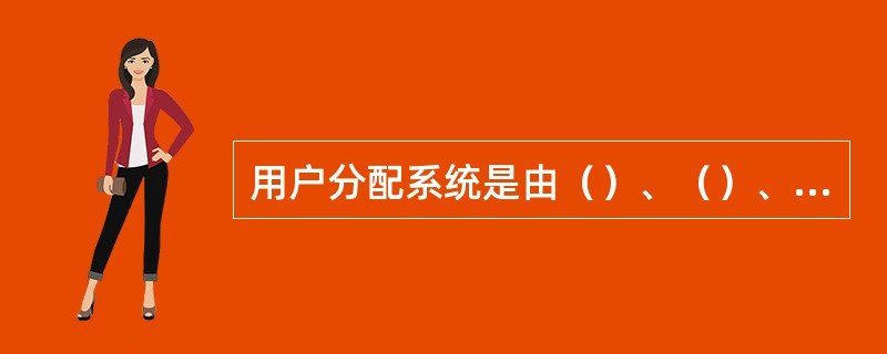 用户分配系统是由（）、（）、（）、（）以及它们之间的分支线、用户线组成。