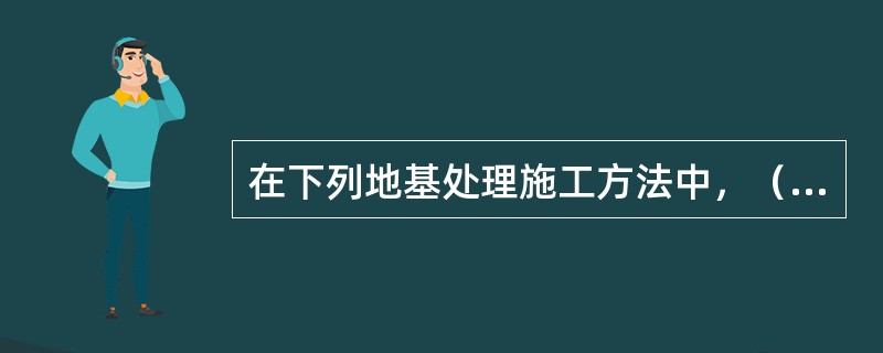 在下列地基处理施工方法中，（）属于排水固结法。