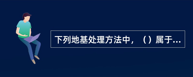 下列地基处理方法中，（）属于复合地基加固法。