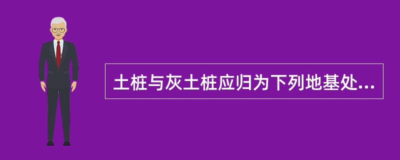 土桩与灰土桩应归为下列地基处理方法（）。