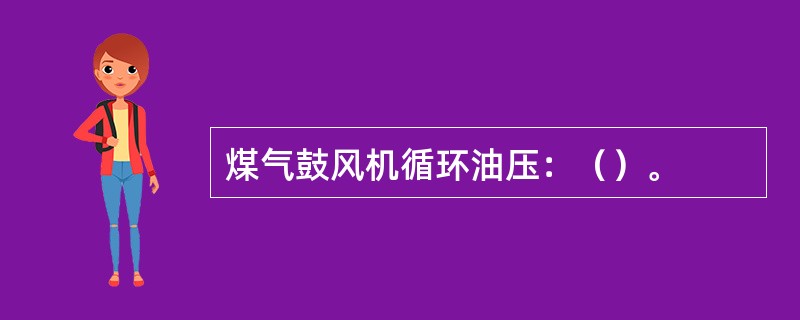 煤气鼓风机循环油压：（）。