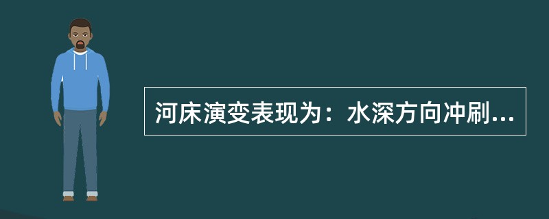 河床演变表现为：水深方向冲刷下切或（），纵剖面冲淤变化，平面位置摆动。