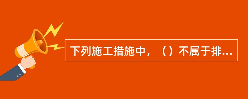 下列施工措施中，（）不属于排水固结措施。