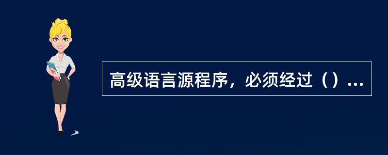 高级语言源程序，必须经过（），才能在机器上运行。