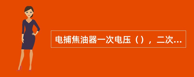 电捕焦油器一次电压（），二次电流（）