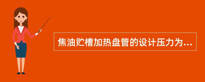 焦油贮槽加热盘管的设计压力为（）。