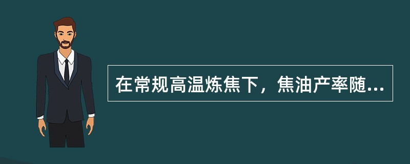 在常规高温炼焦下，焦油产率随装炉煤挥发分增加而增加，炉顶空间温度（），粗苯中苯含