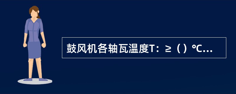 鼓风机各轴瓦温度T：≥（）℃停机。