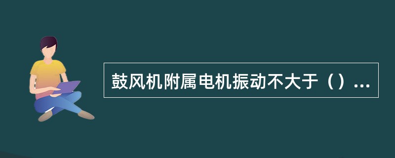 鼓风机附属电机振动不大于（）mm。