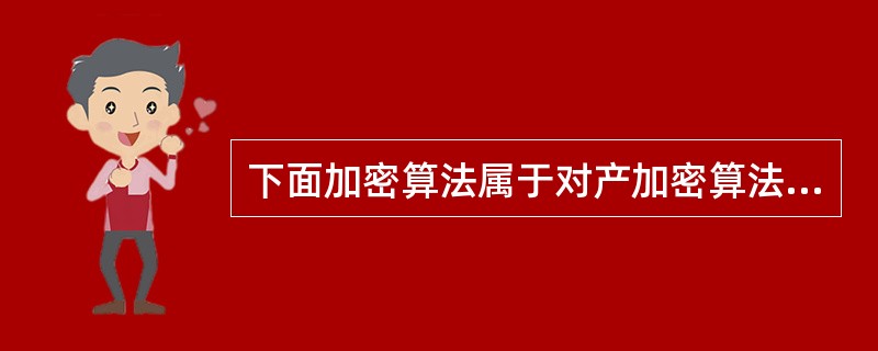 下面加密算法属于对产加密算法。（）