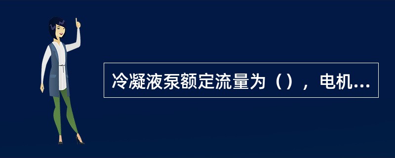 冷凝液泵额定流量为（），电机功率为（）Kw。