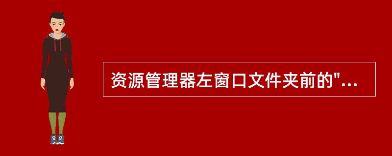 资源管理器左窗口文件夹前的"+"表示（）。