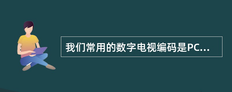 我们常用的数字电视编码是PCM编码，主要分为（）、（）、（）三个步骤。