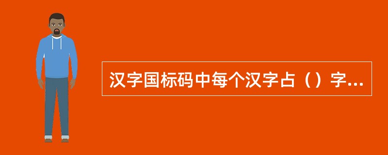 汉字国标码中每个汉字占（）字节。