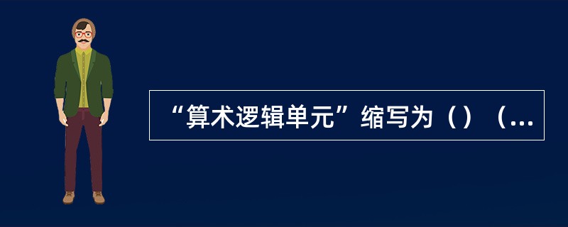 “算术逻辑单元”缩写为（）（3个大写字母）。