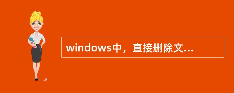 windows中，直接删除文件而不存放到“回收站”的方法是（）。