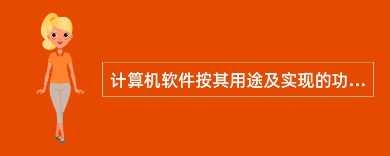 计算机软件按其用途及实现的功能不同可分为系统软件和应用软件两大类。