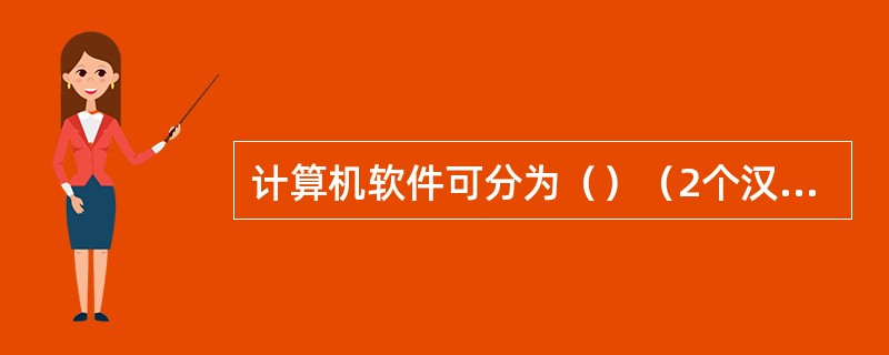 计算机软件可分为（）（2个汉字）软件和应用软件两大类。