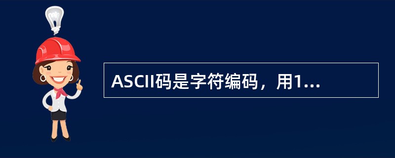 ASCII码是字符编码，用16个二进制位表示一个字符。