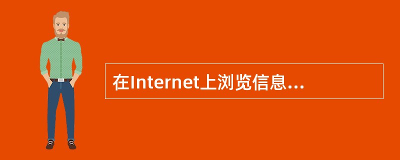 在Internet上浏览信息时，必不可少的软件是浏览器软件。目前使用最多、最广泛