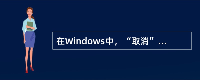 在Windows中，“取消”按钮表示（）。