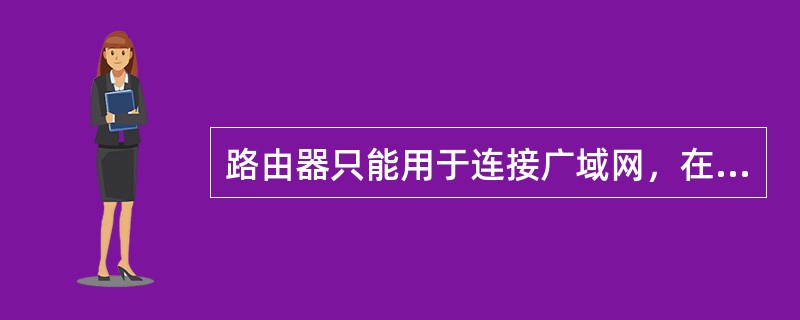 路由器只能用于连接广域网，在局域网中无法使用。