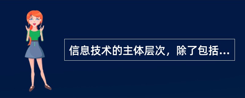 信息技术的主体层次，除了包括信息存储技术、信息处理技术、信息传输技术外，还包括信