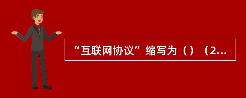 “互联网协议”缩写为（）（2个大写字母）。