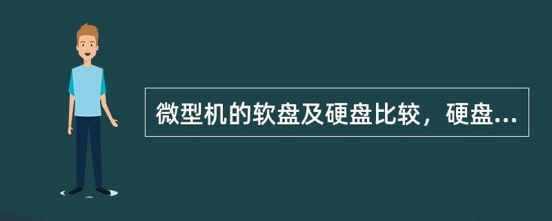 微型机的软盘及硬盘比较，硬盘的特点是存取速度快及存储容量大。