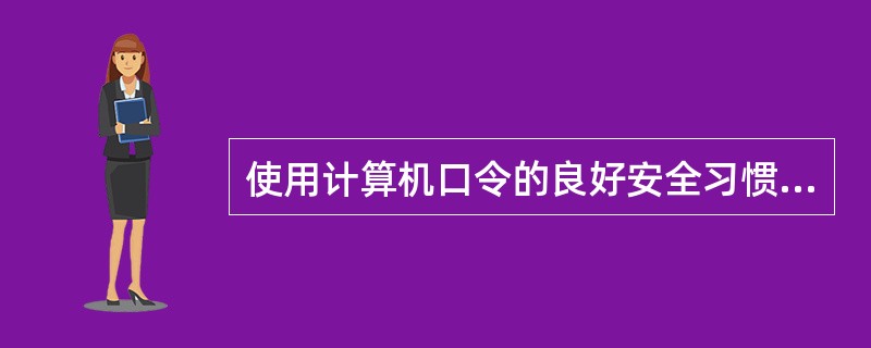 使用计算机口令的良好安全习惯为（）。