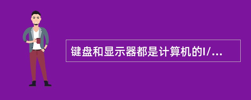 键盘和显示器都是计算机的I/O设备，键盘是输入设备，显示器是输出设备。