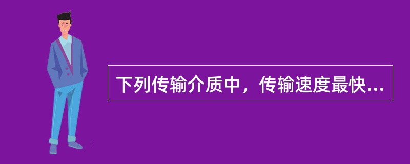 下列传输介质中，传输速度最快的是（）。