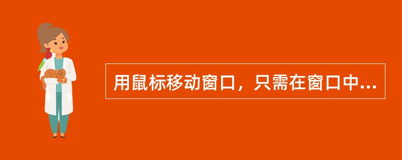 用鼠标移动窗口，只需在窗口中按住鼠标左按钮不放，拖曳移动鼠标，使窗口移动到预定位