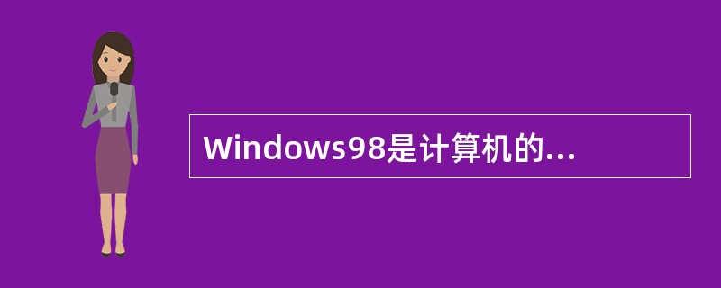 Windows98是计算机的操作系统软件。