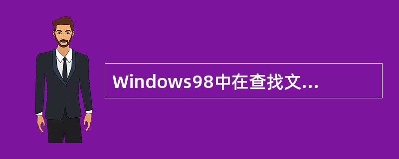 Windows98中在查找文件时，可以使用通配符“？”代替文件名中的一部分。