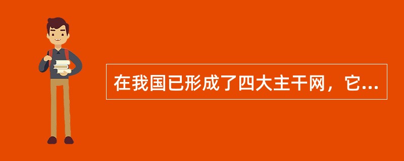 在我国已形成了四大主干网，它们分别是（）。