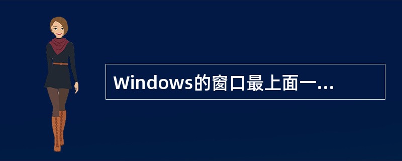Windows的窗口最上面一栏是（）。（3个汉字）