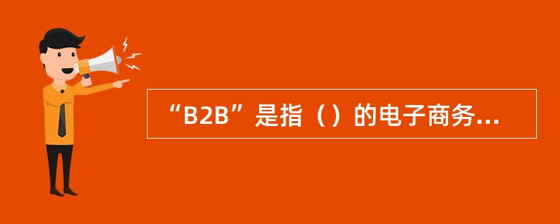 “B2B”是指（）的电子商务模式。