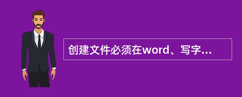 创建文件必须在word、写字板中进行。