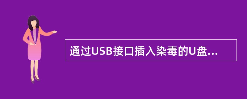 通过USB接口插入染毒的U盘设备，即使不打开U盘浏览文件也会导致计算机中毒。