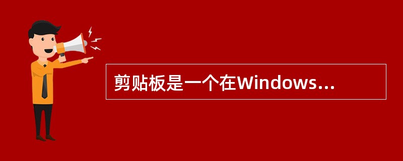 剪贴板是一个在Windows应用程序文件之间传递信息的临时存储区，它属于硬盘的一