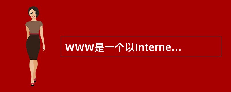 WWW是一个以Internet（因特网）为基础的计算机网络。