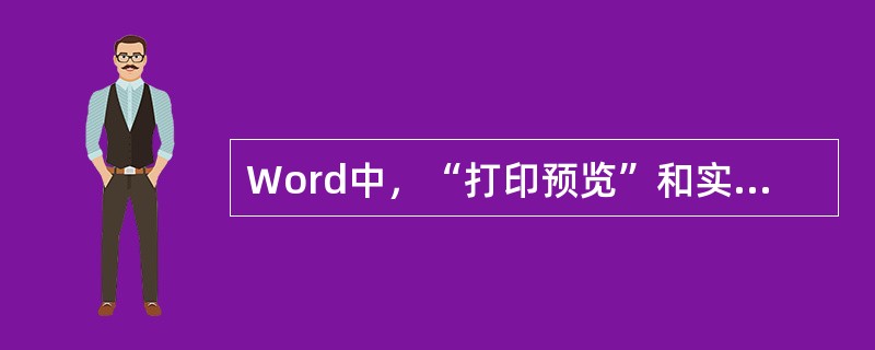 Word中，“打印预览”和实际打印的版面效果（）。