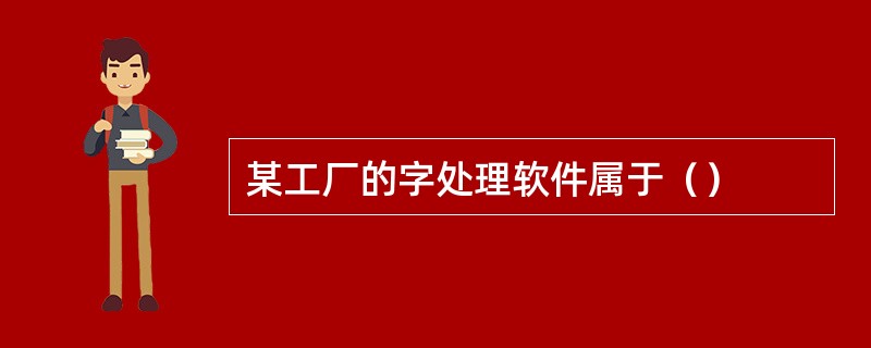 某工厂的字处理软件属于（）