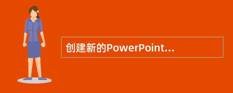 创建新的PowerPoint演示文稿可以利用内容提示向导来创建。