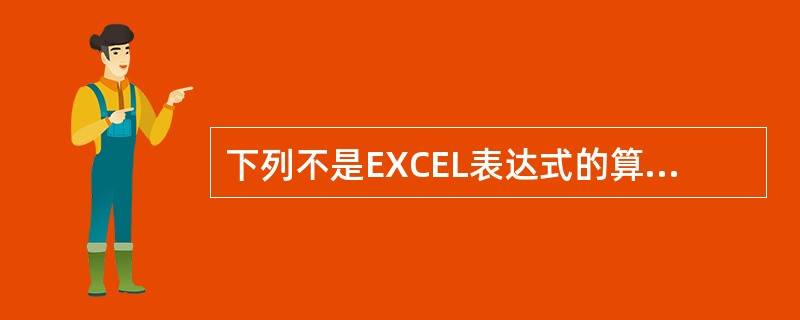 下列不是EXCEL表达式的算术运算符的是（）