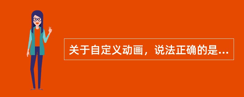 关于自定义动画，说法正确的是（）。