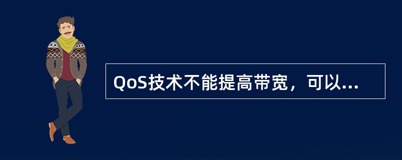 QoS技术不能提高带宽，可以通过合理的分配手段最大限度的合理利用带宽，并且减少延